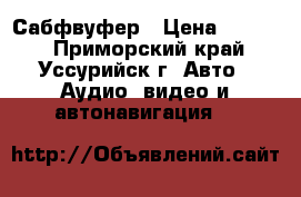 Сабфвуфер › Цена ­ 7 000 - Приморский край, Уссурийск г. Авто » Аудио, видео и автонавигация   